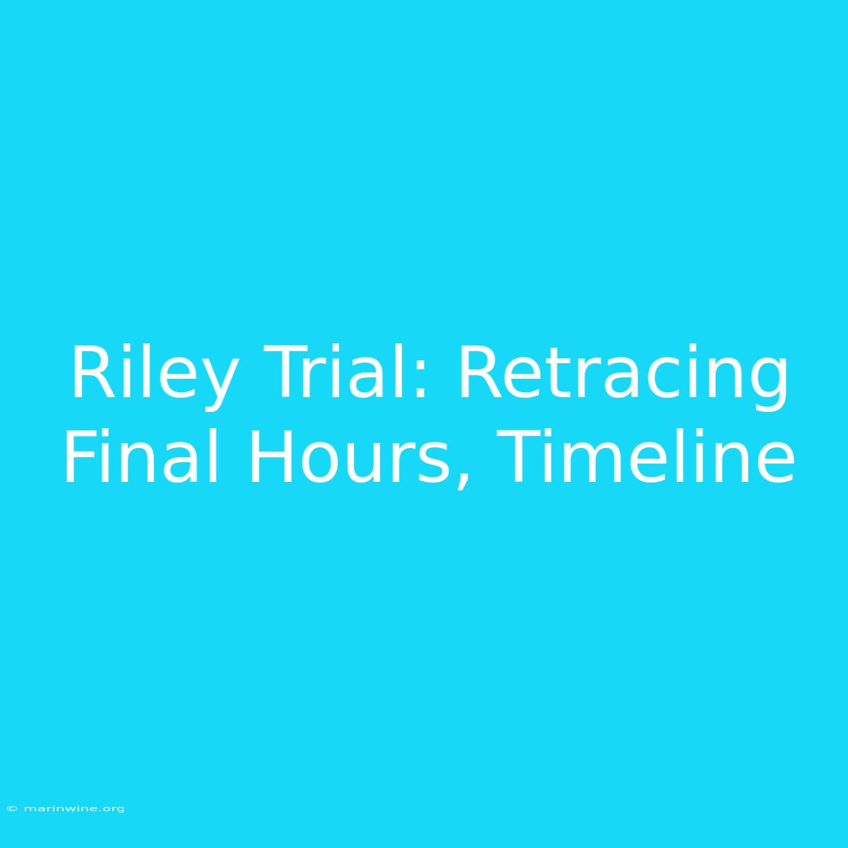 Riley Trial: Retracing Final Hours, Timeline