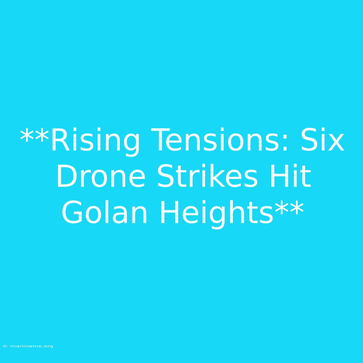 **Rising Tensions: Six Drone Strikes Hit Golan Heights**