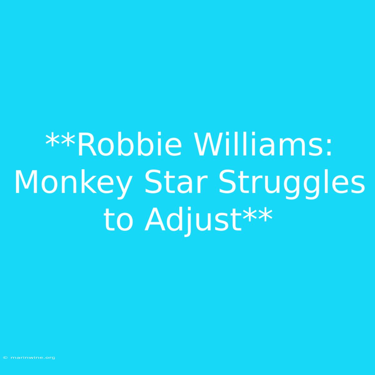 **Robbie Williams: Monkey Star Struggles To Adjust**