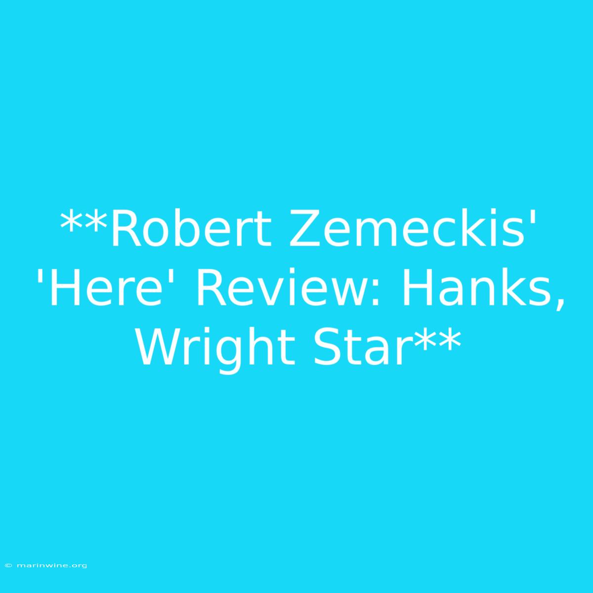 **Robert Zemeckis' 'Here' Review: Hanks, Wright Star** 