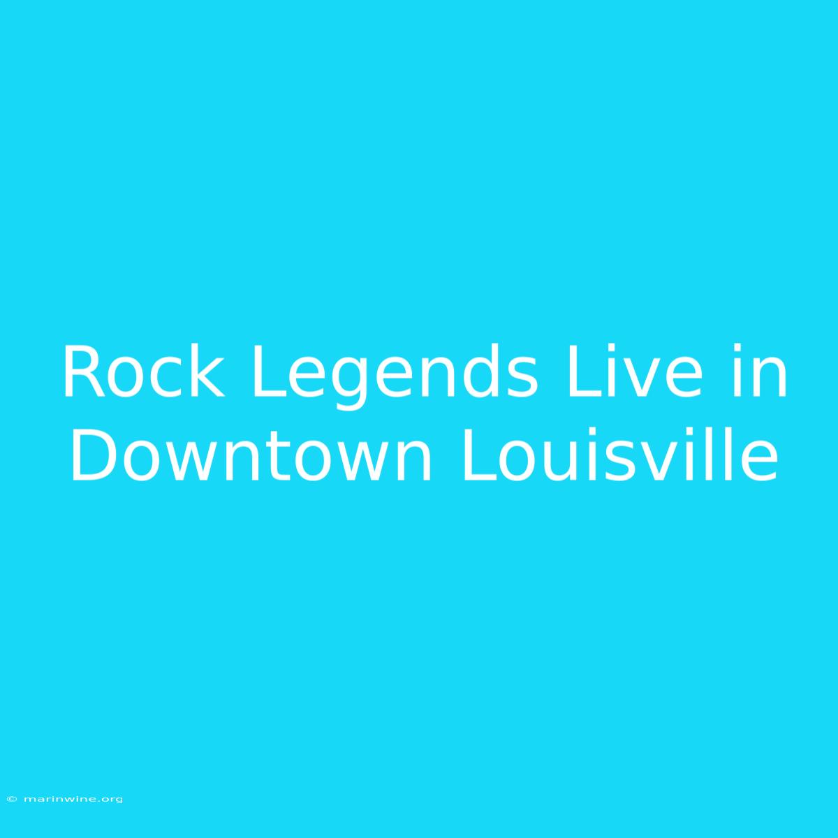 Rock Legends Live In Downtown Louisville