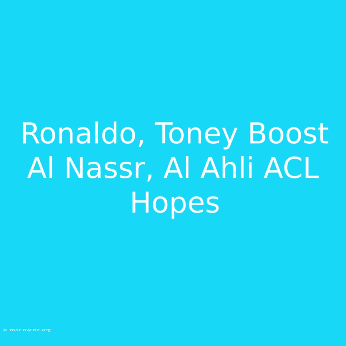 Ronaldo, Toney Boost Al Nassr, Al Ahli ACL Hopes