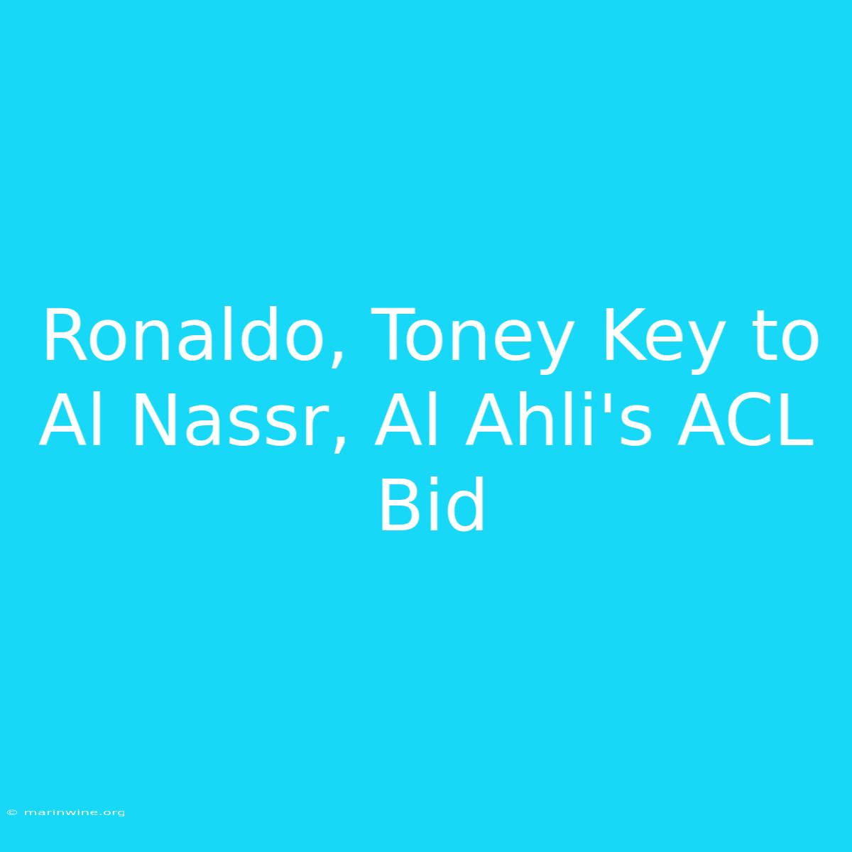 Ronaldo, Toney Key To Al Nassr, Al Ahli's ACL Bid