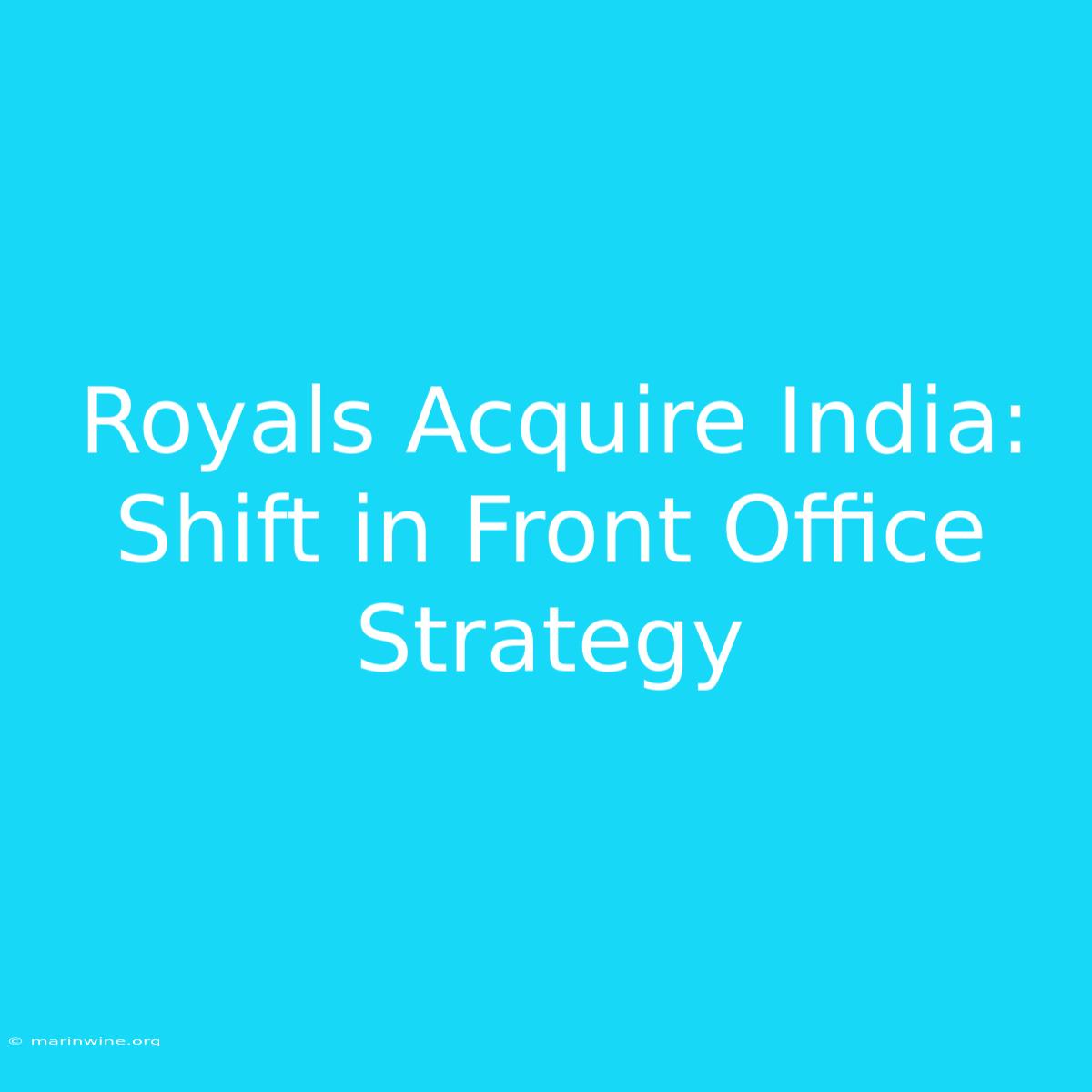 Royals Acquire India: Shift In Front Office Strategy