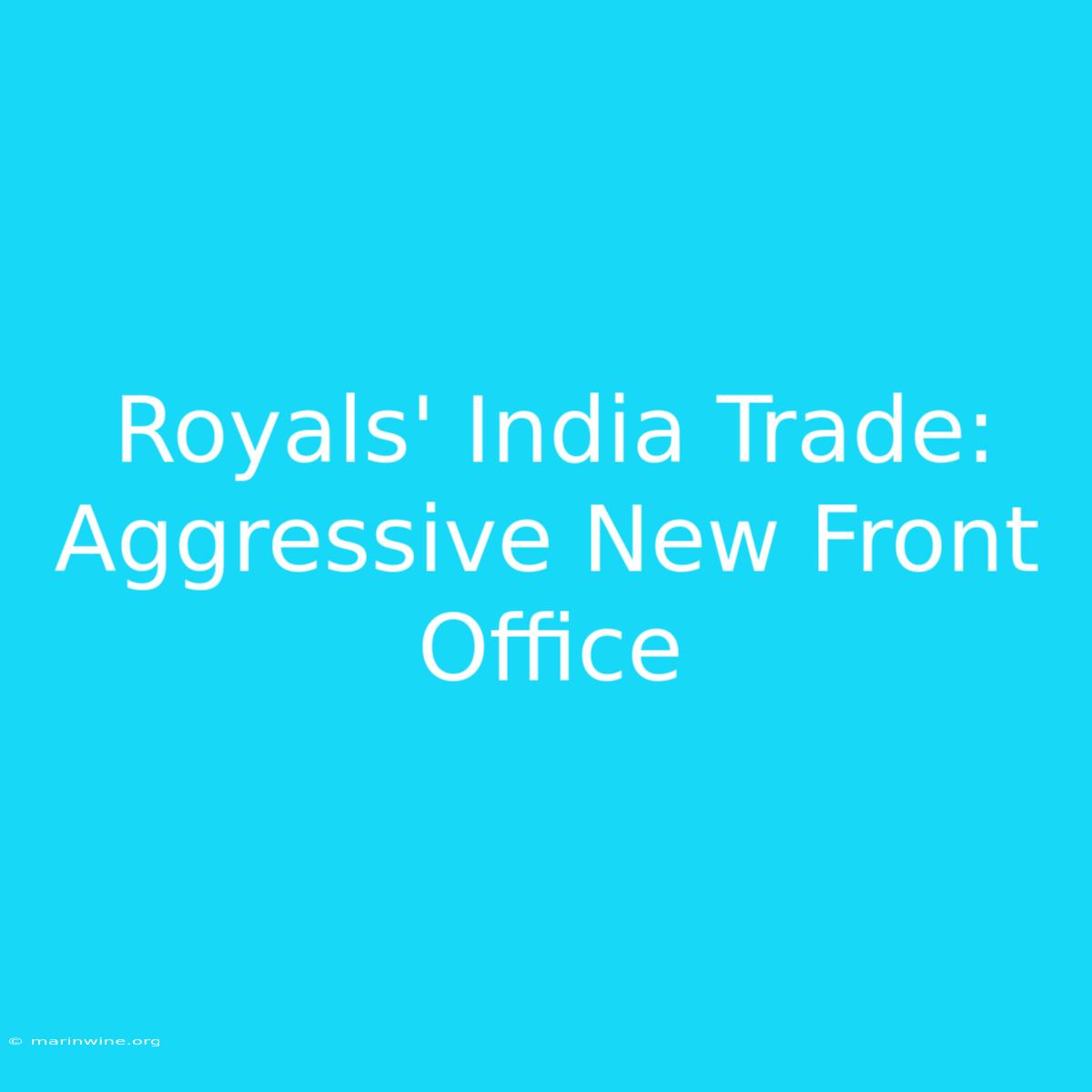 Royals' India Trade: Aggressive New Front Office