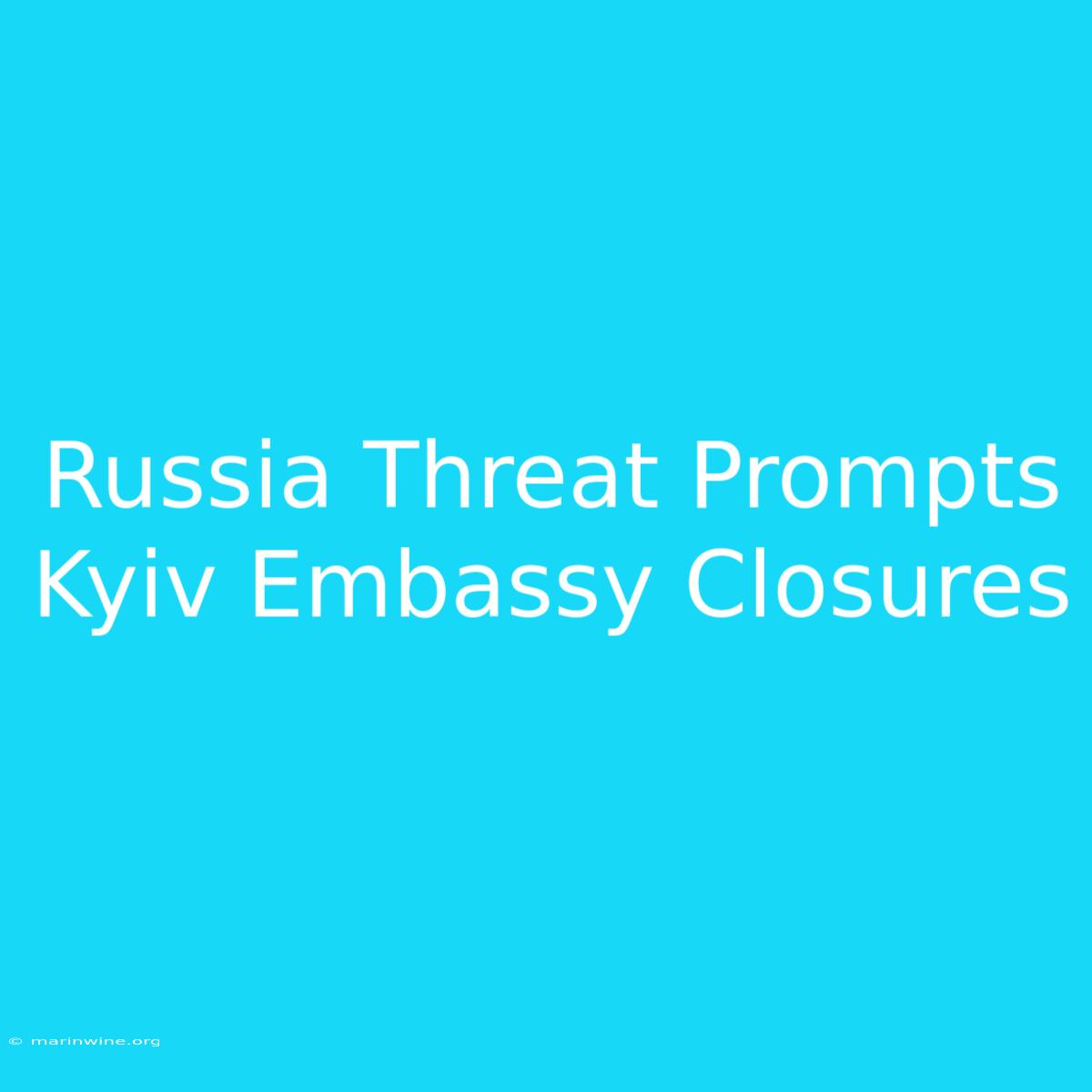 Russia Threat Prompts Kyiv Embassy Closures