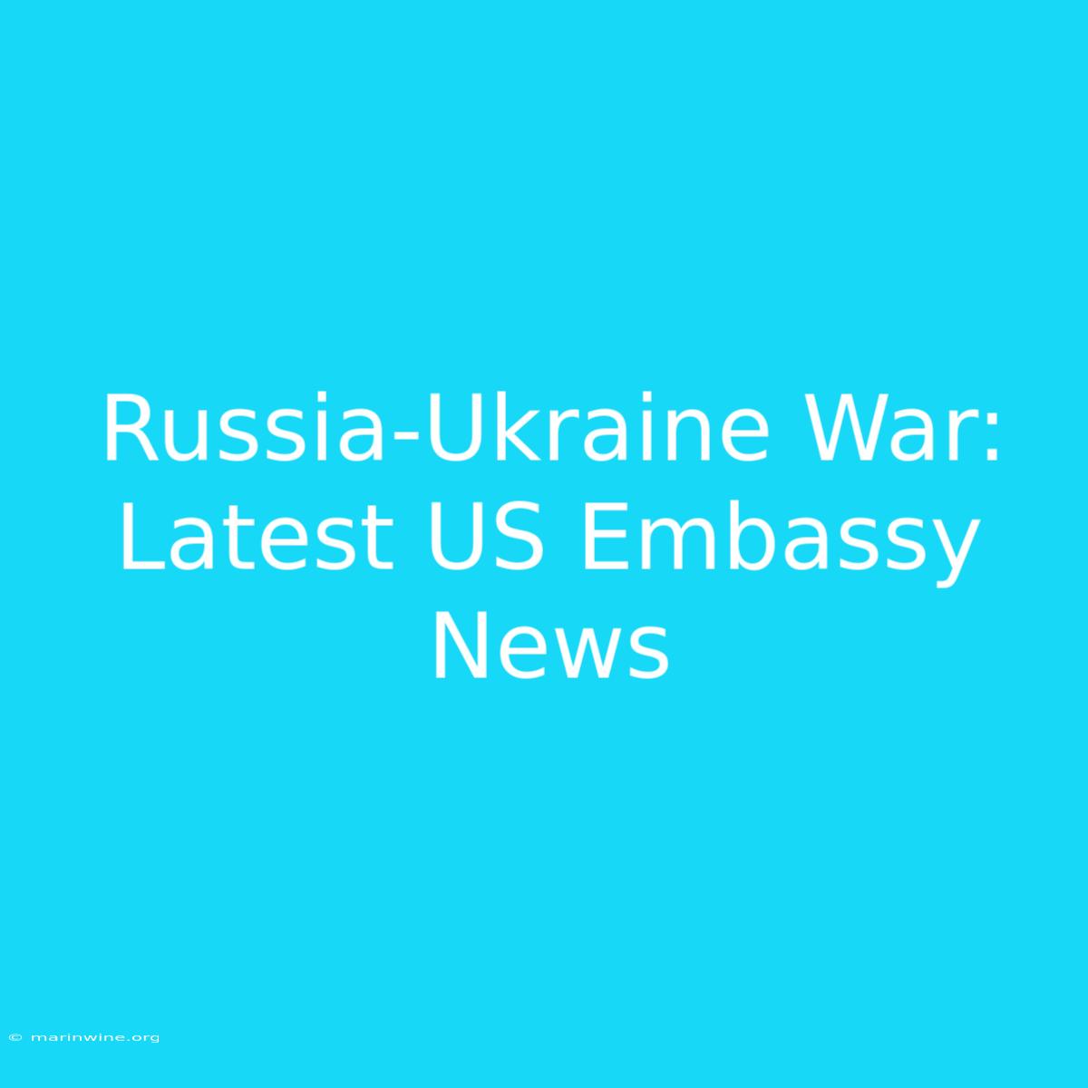 Russia-Ukraine War: Latest US Embassy News