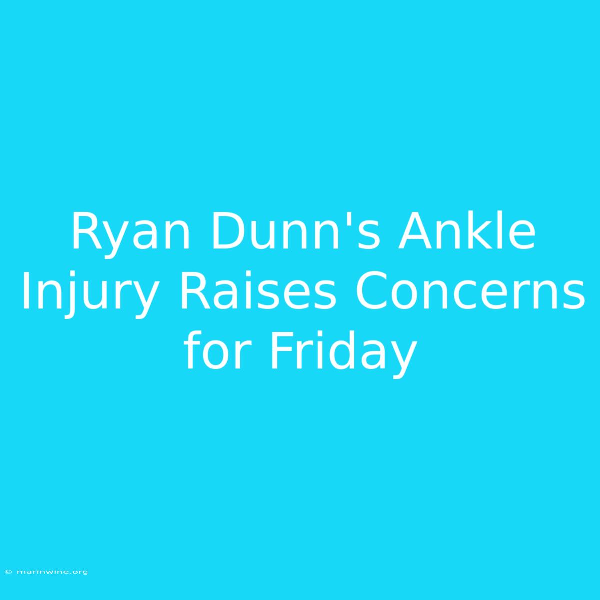 Ryan Dunn's Ankle Injury Raises Concerns For Friday