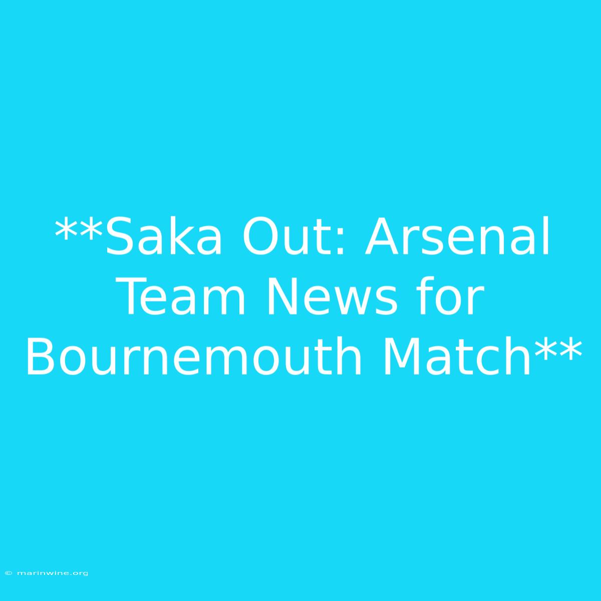 **Saka Out: Arsenal Team News For Bournemouth Match**