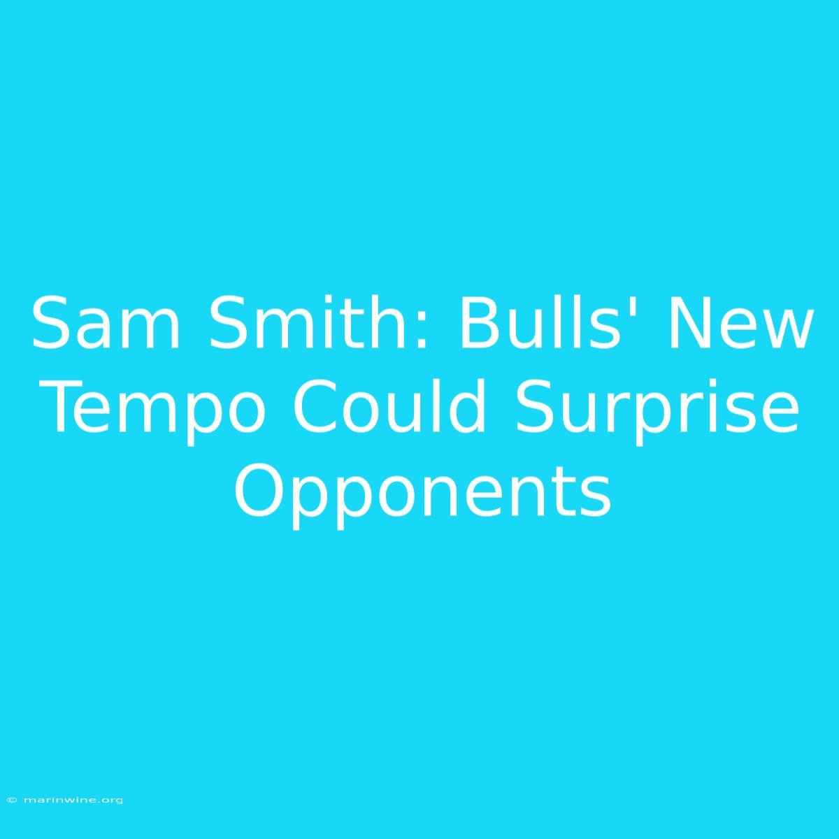 Sam Smith: Bulls' New Tempo Could Surprise Opponents