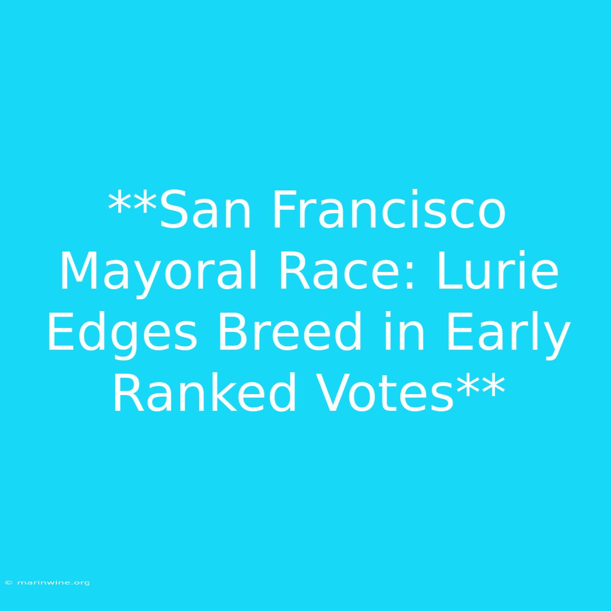 **San Francisco Mayoral Race: Lurie Edges Breed In Early Ranked Votes**