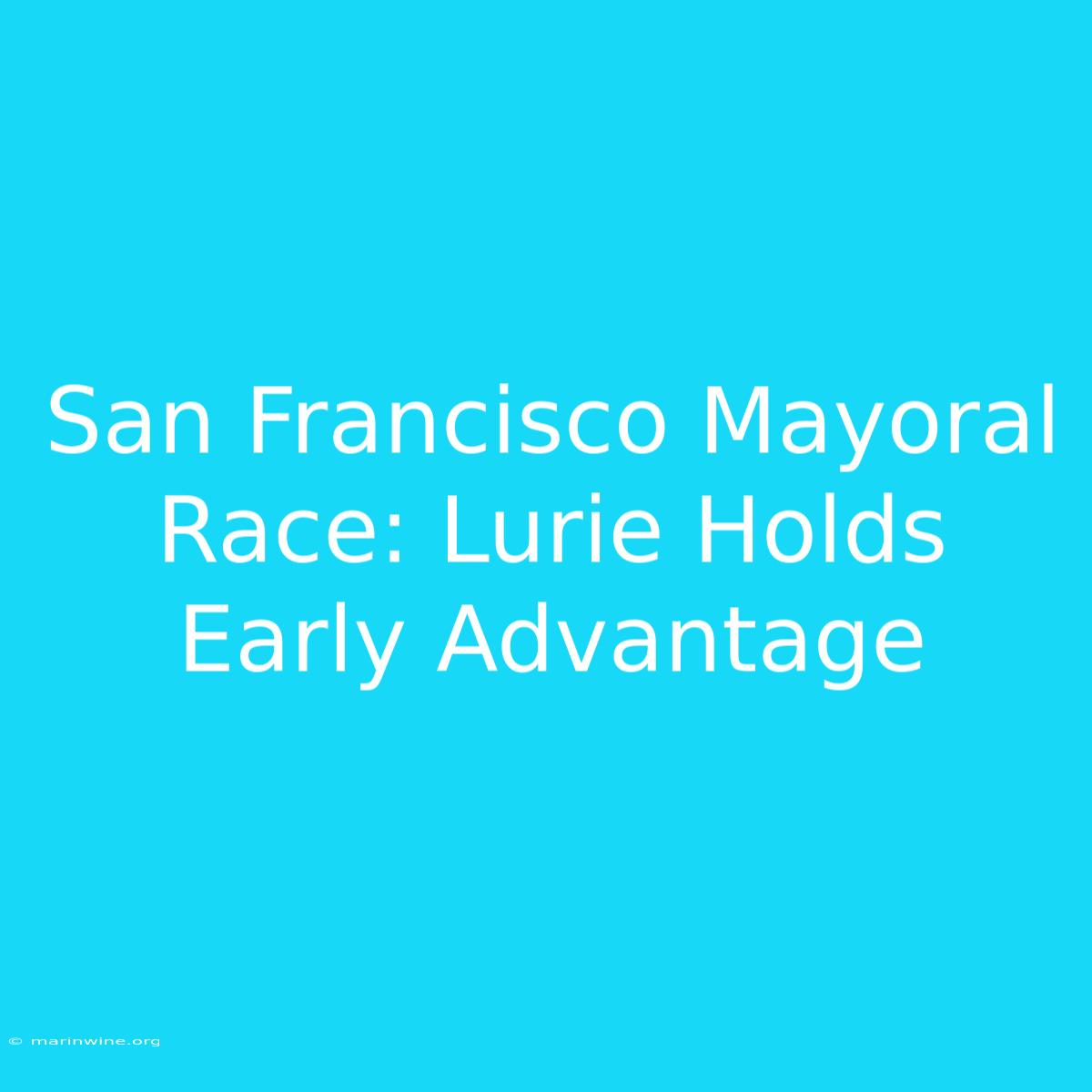 San Francisco Mayoral Race: Lurie Holds Early Advantage