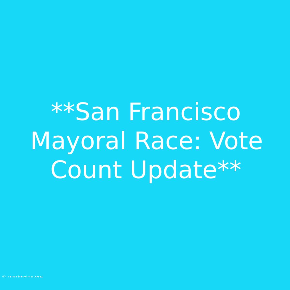 **San Francisco Mayoral Race: Vote Count Update** 