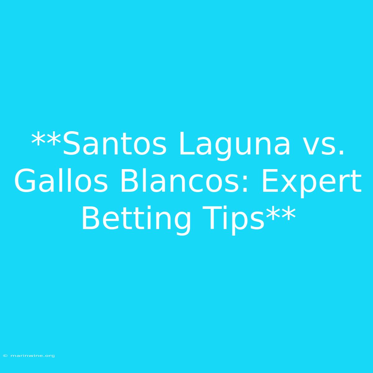 **Santos Laguna Vs. Gallos Blancos: Expert Betting Tips**