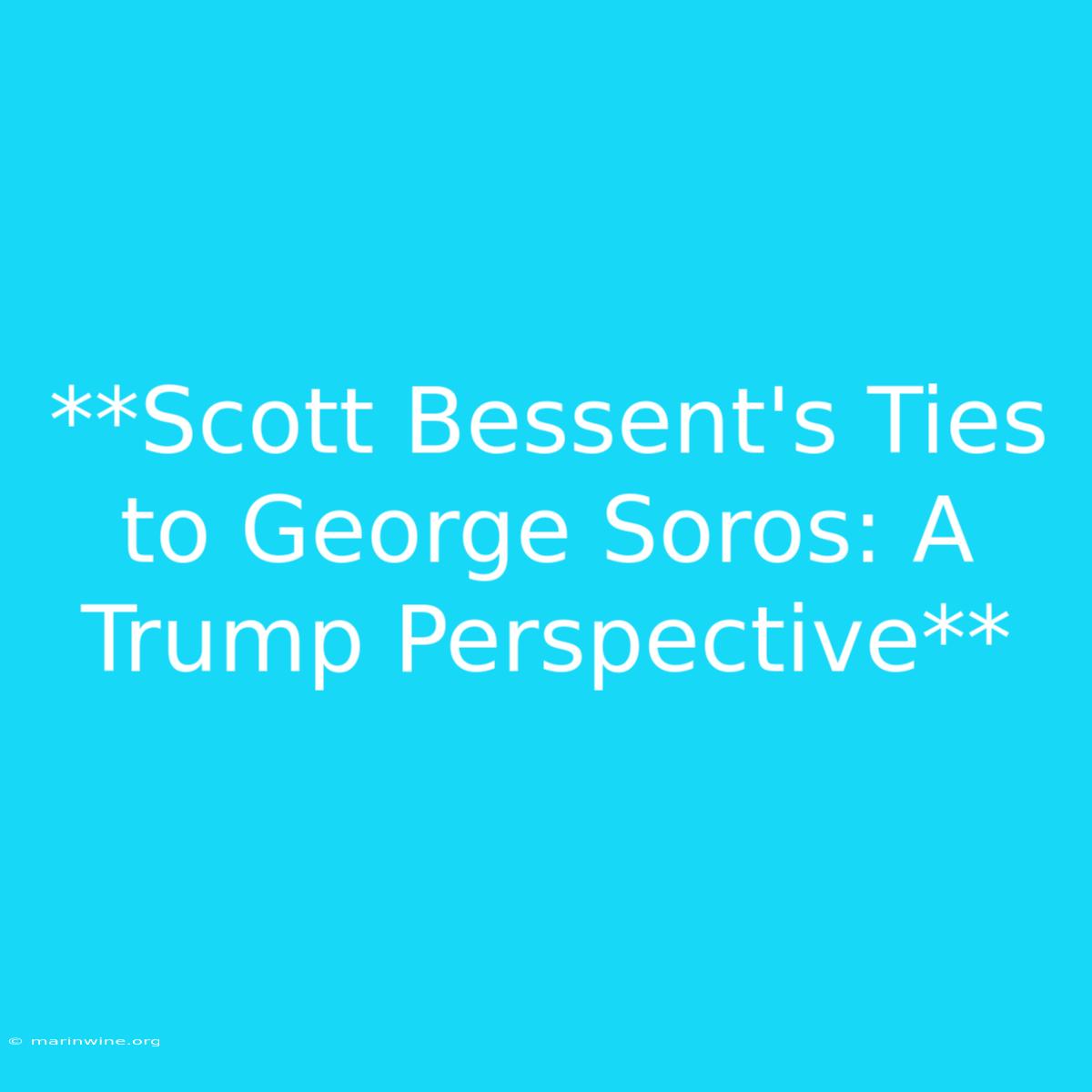 **Scott Bessent's Ties To George Soros: A Trump Perspective**