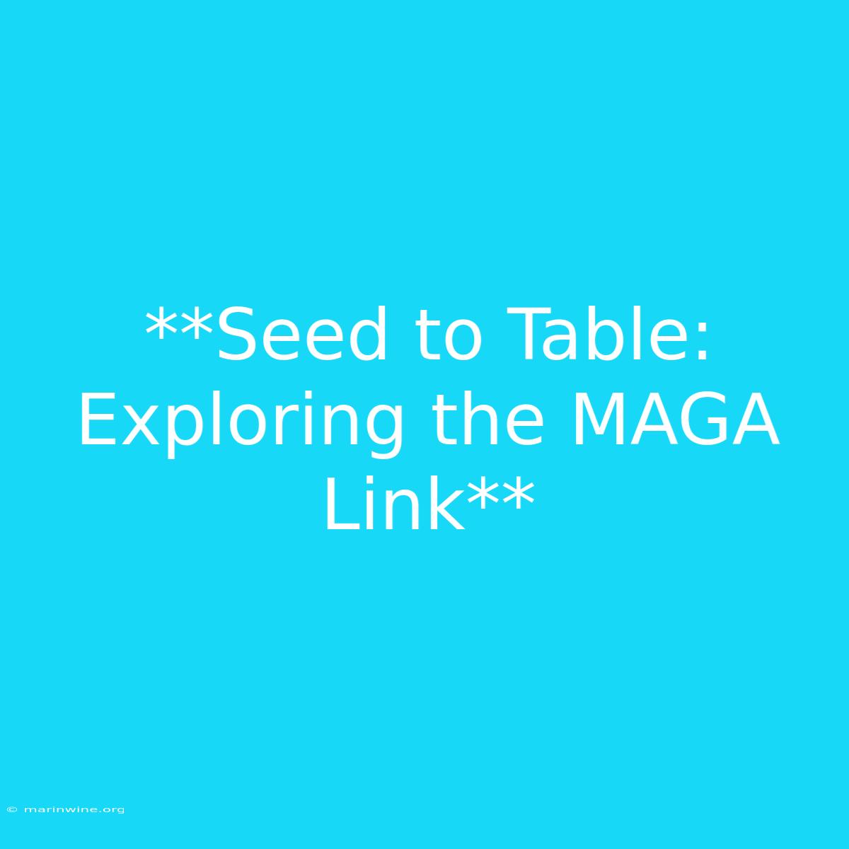 **Seed To Table: Exploring The MAGA Link** 