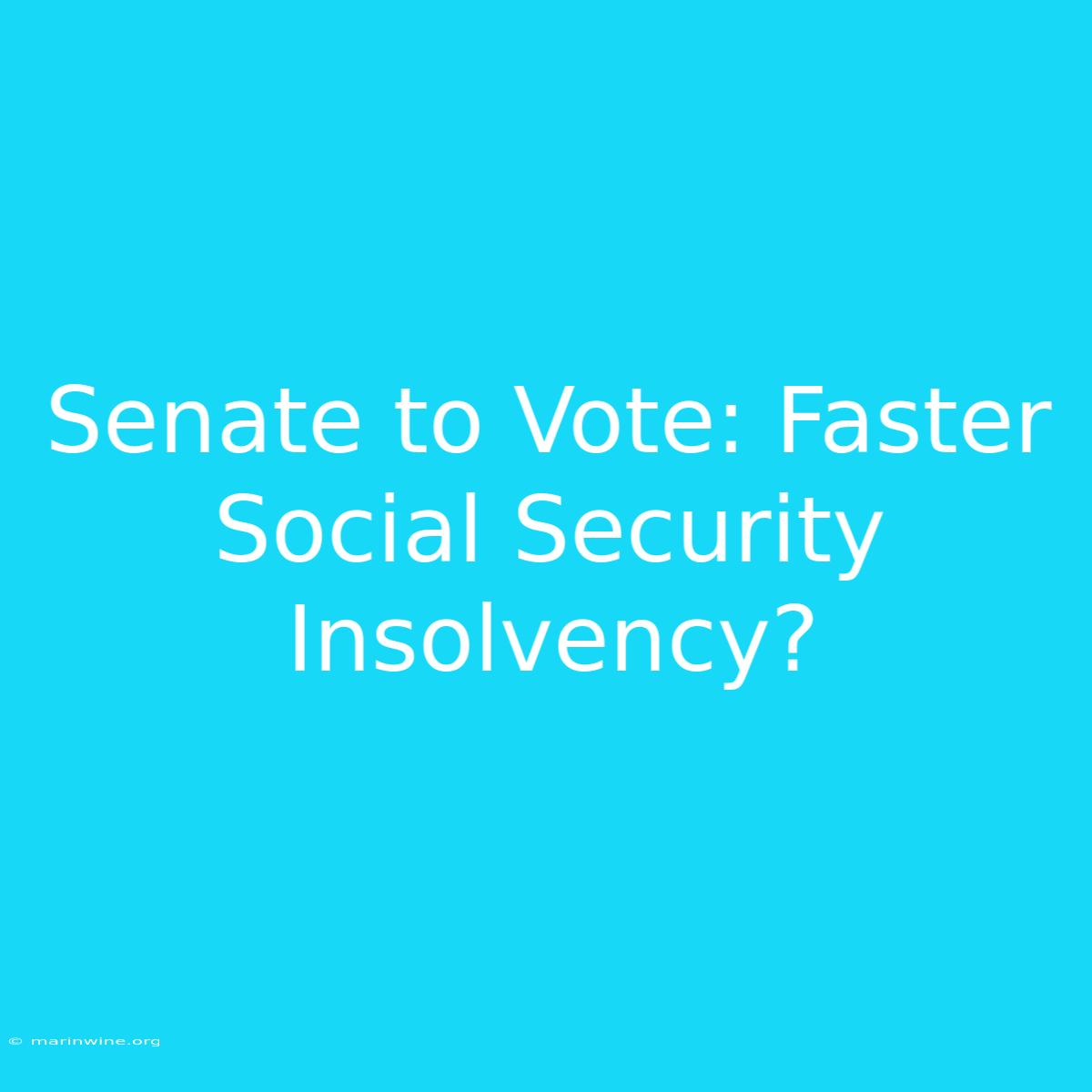 Senate To Vote: Faster Social Security Insolvency?