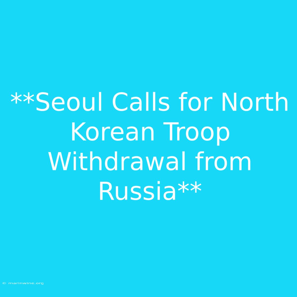 **Seoul Calls For North Korean Troop Withdrawal From Russia**