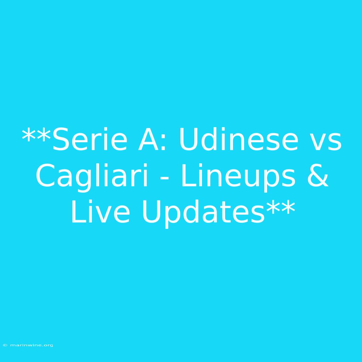 **Serie A: Udinese Vs Cagliari - Lineups & Live Updates**