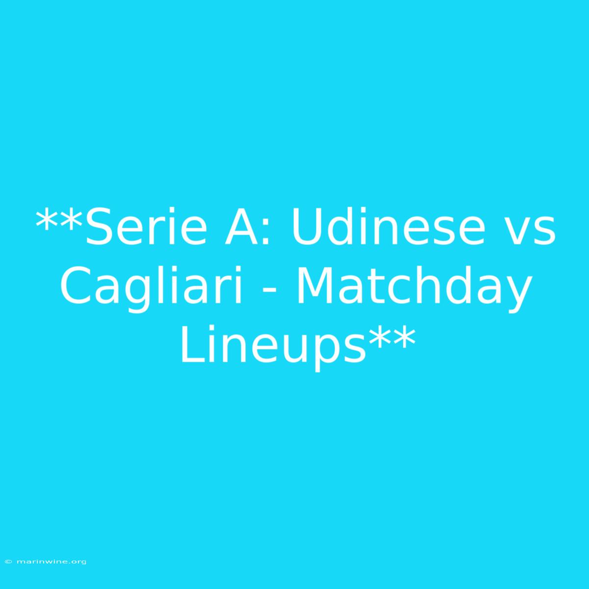 **Serie A: Udinese Vs Cagliari - Matchday Lineups** 