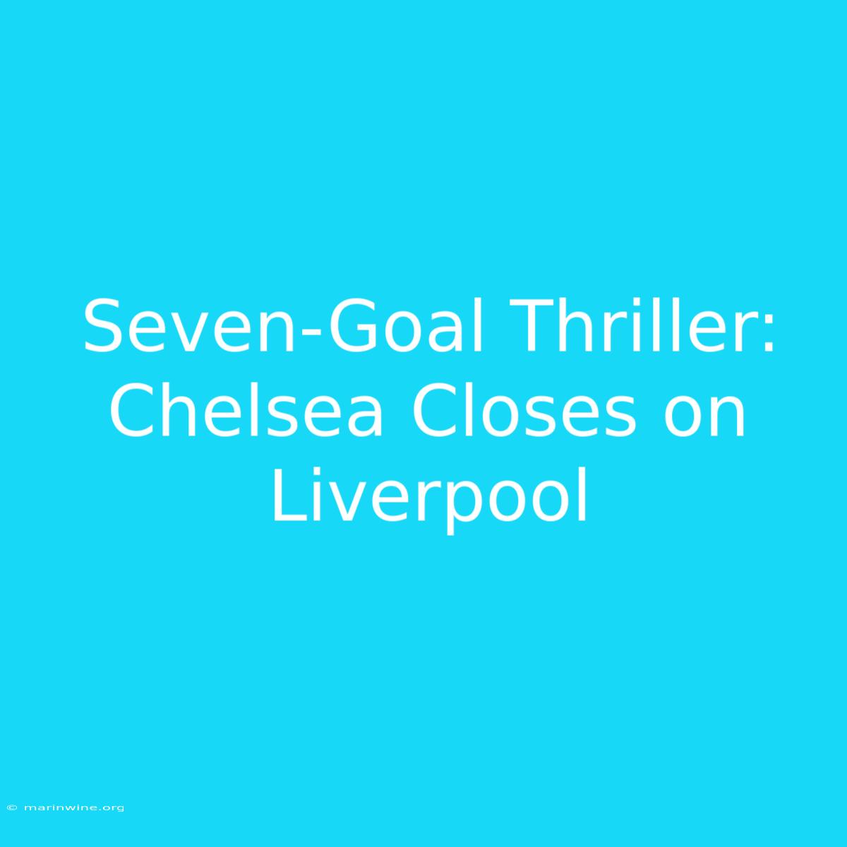 Seven-Goal Thriller: Chelsea Closes On Liverpool