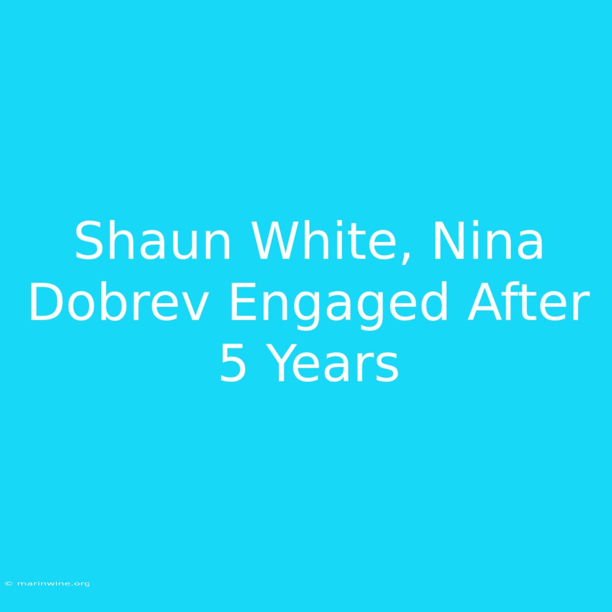 Shaun White, Nina Dobrev Engaged After 5 Years