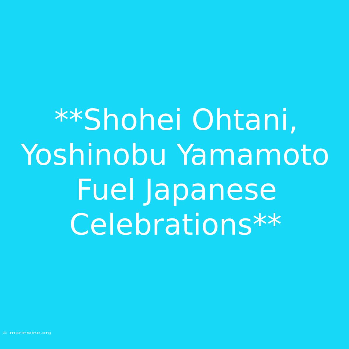 **Shohei Ohtani, Yoshinobu Yamamoto Fuel Japanese Celebrations** 