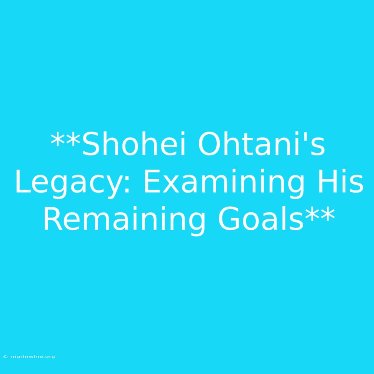 **Shohei Ohtani's Legacy: Examining His Remaining Goals** 