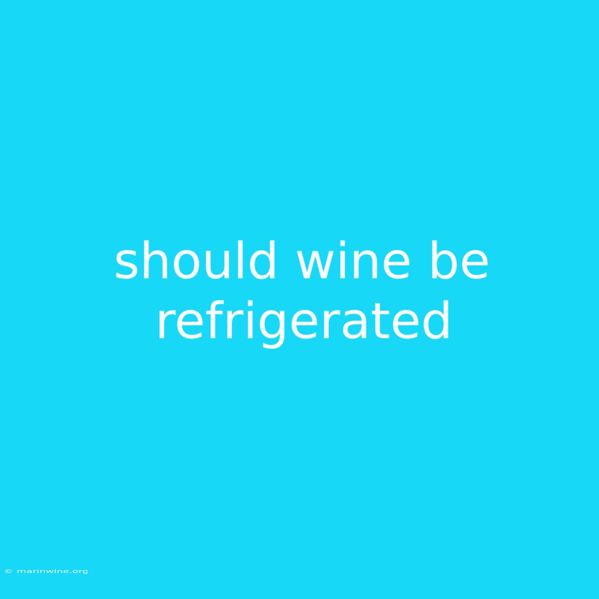 Should Wine Be Refrigerated