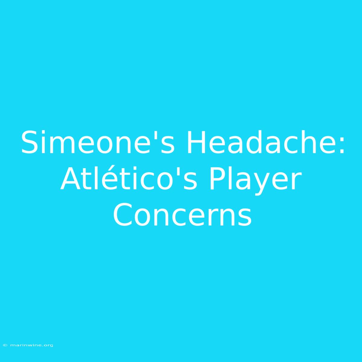 Simeone's Headache: Atlético's Player Concerns 