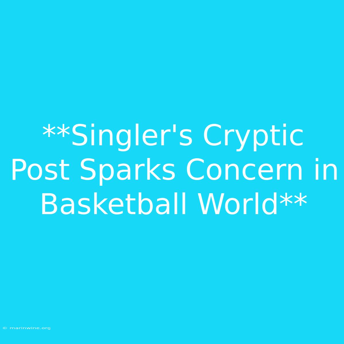 **Singler's Cryptic Post Sparks Concern In Basketball World**