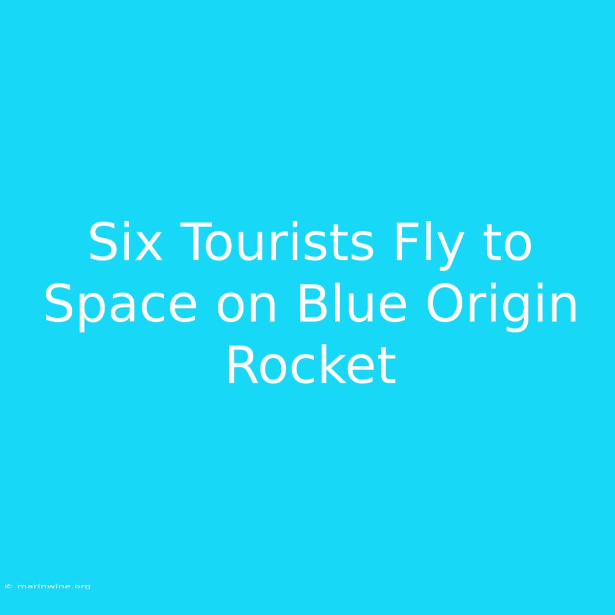 Six Tourists Fly To Space On Blue Origin Rocket