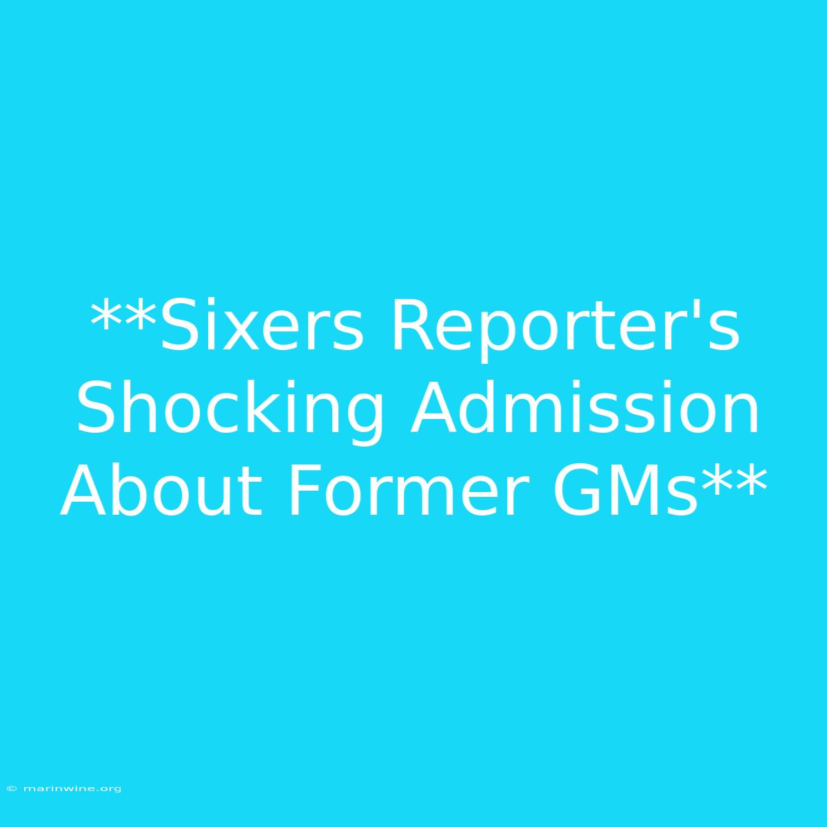 **Sixers Reporter's Shocking Admission About Former GMs** 