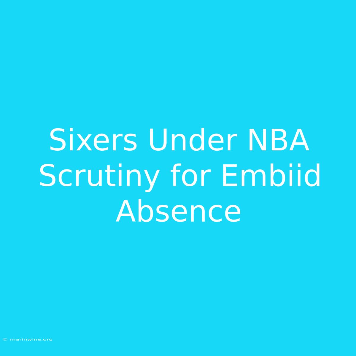 Sixers Under NBA Scrutiny For Embiid Absence 