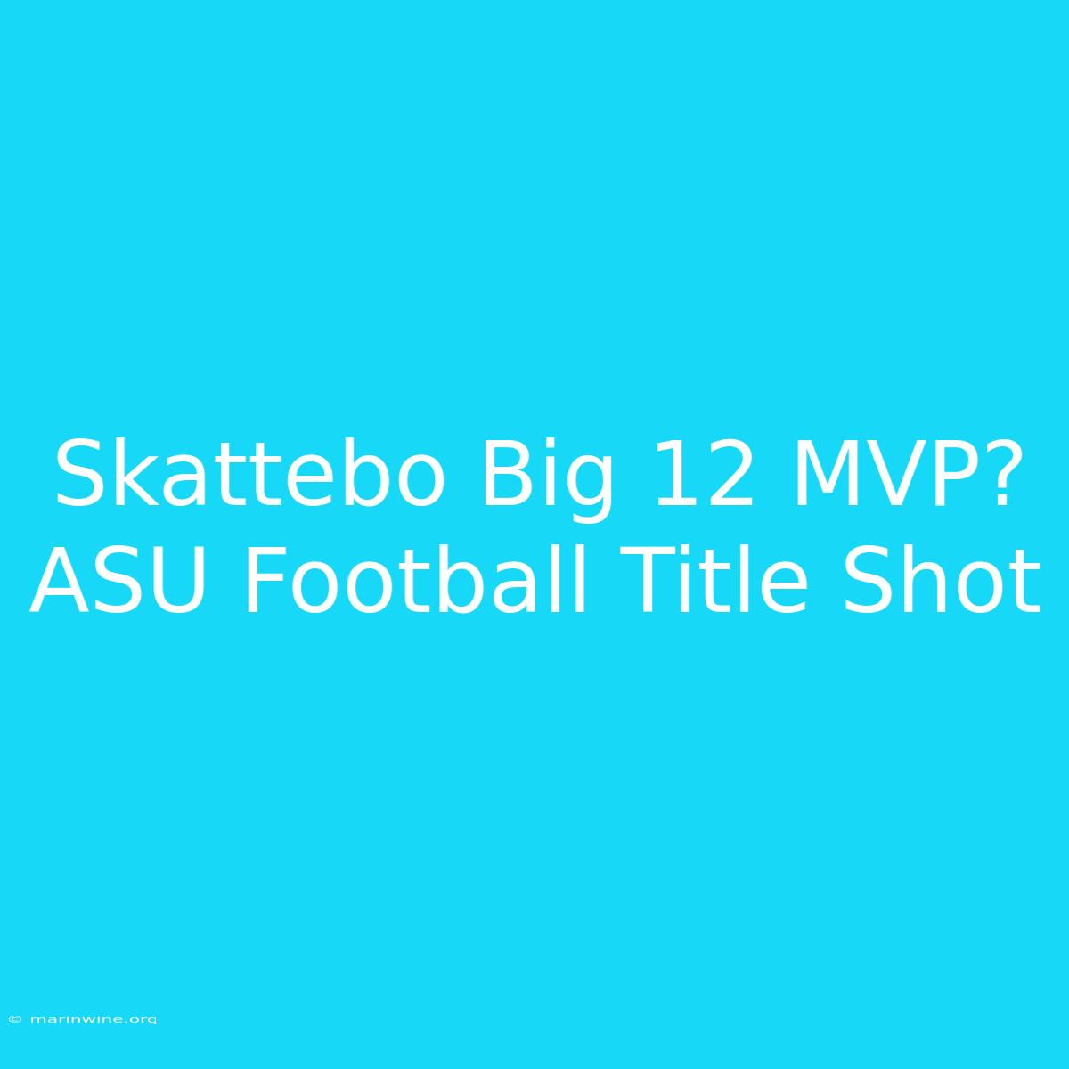 Skattebo Big 12 MVP? ASU Football Title Shot