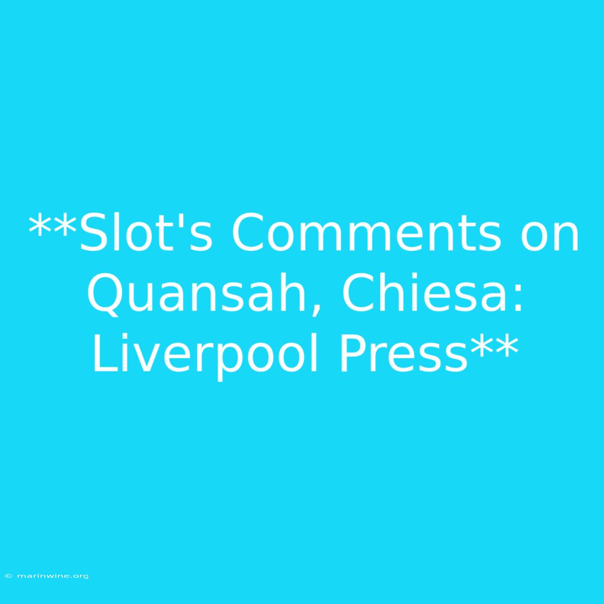 **Slot's Comments On Quansah, Chiesa: Liverpool Press**