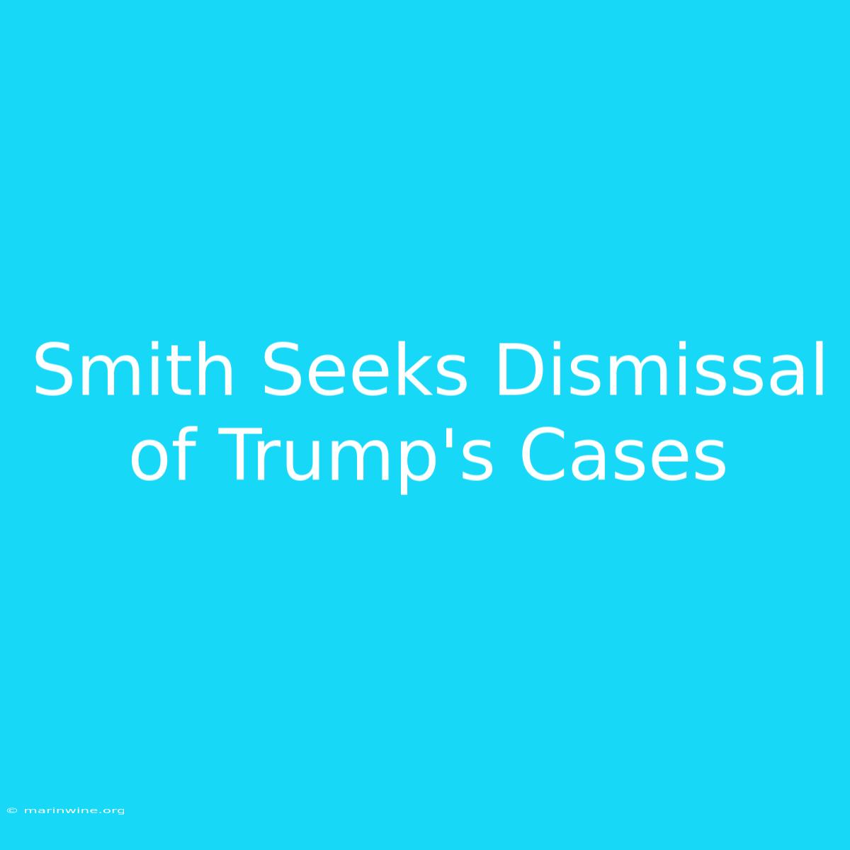 Smith Seeks Dismissal Of Trump's Cases