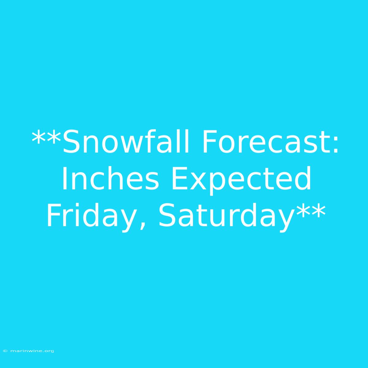 **Snowfall Forecast: Inches Expected Friday, Saturday**