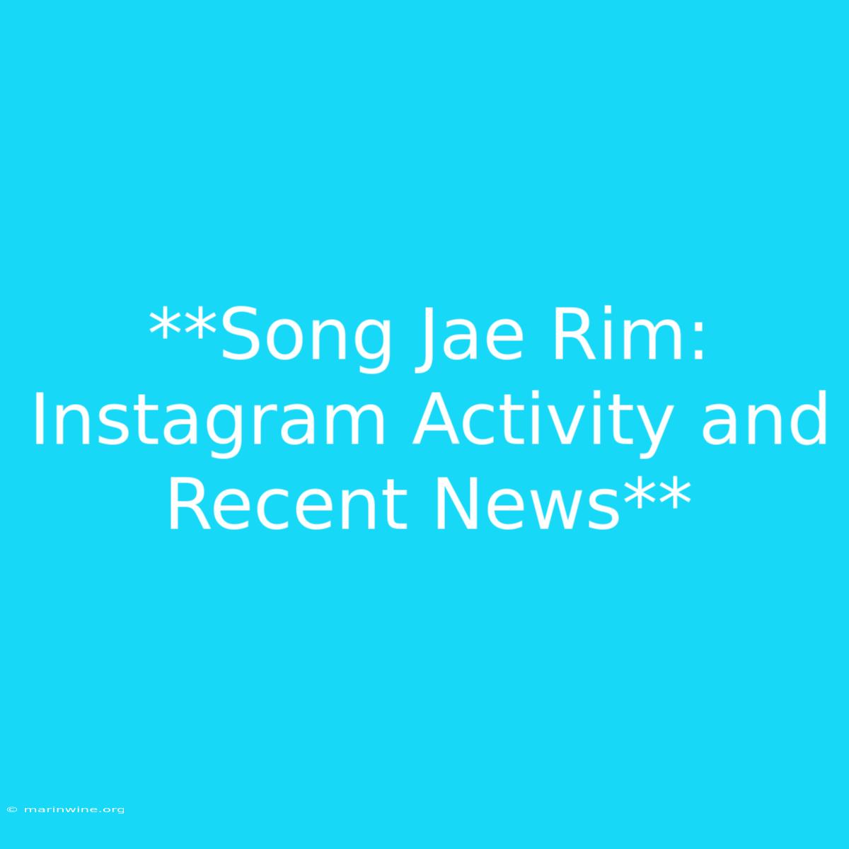 **Song Jae Rim: Instagram Activity And Recent News** 