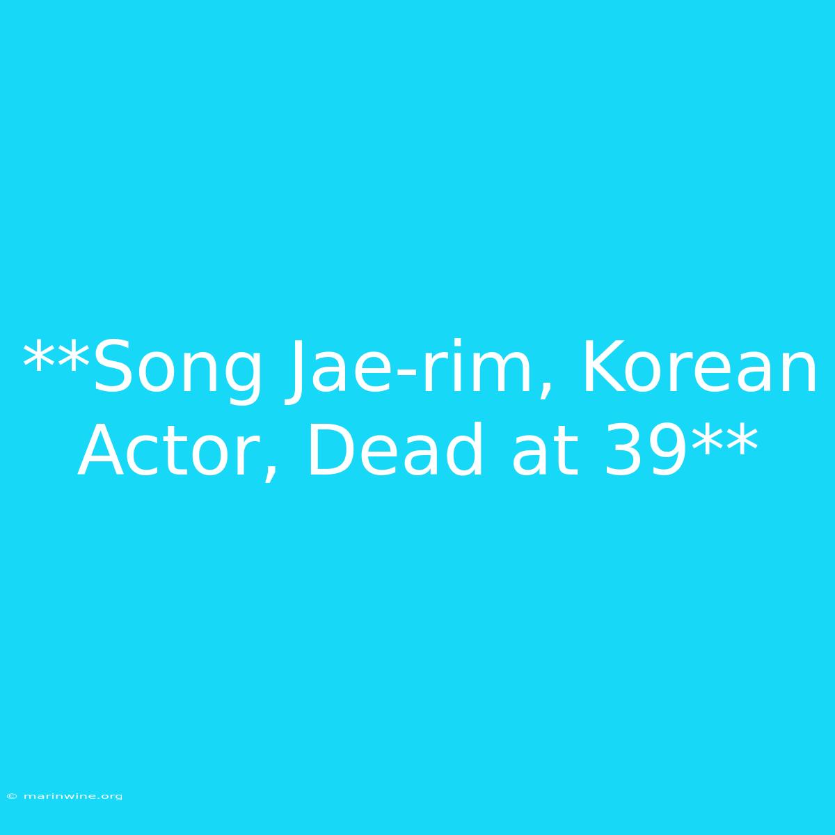 **Song Jae-rim, Korean Actor, Dead At 39** 