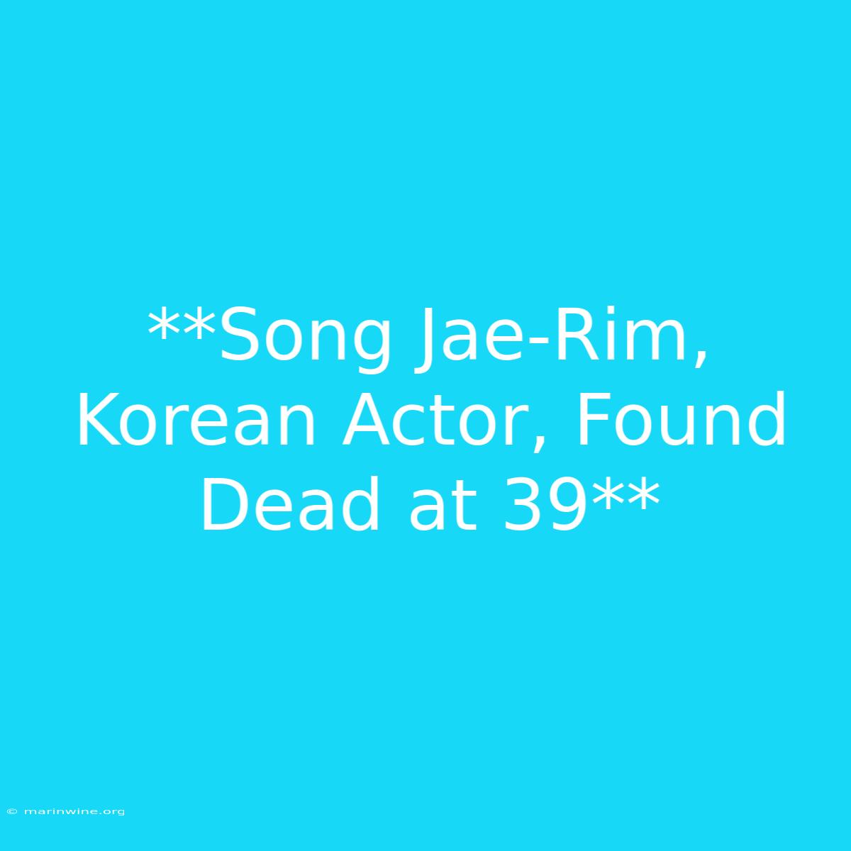 **Song Jae-Rim, Korean Actor, Found Dead At 39**