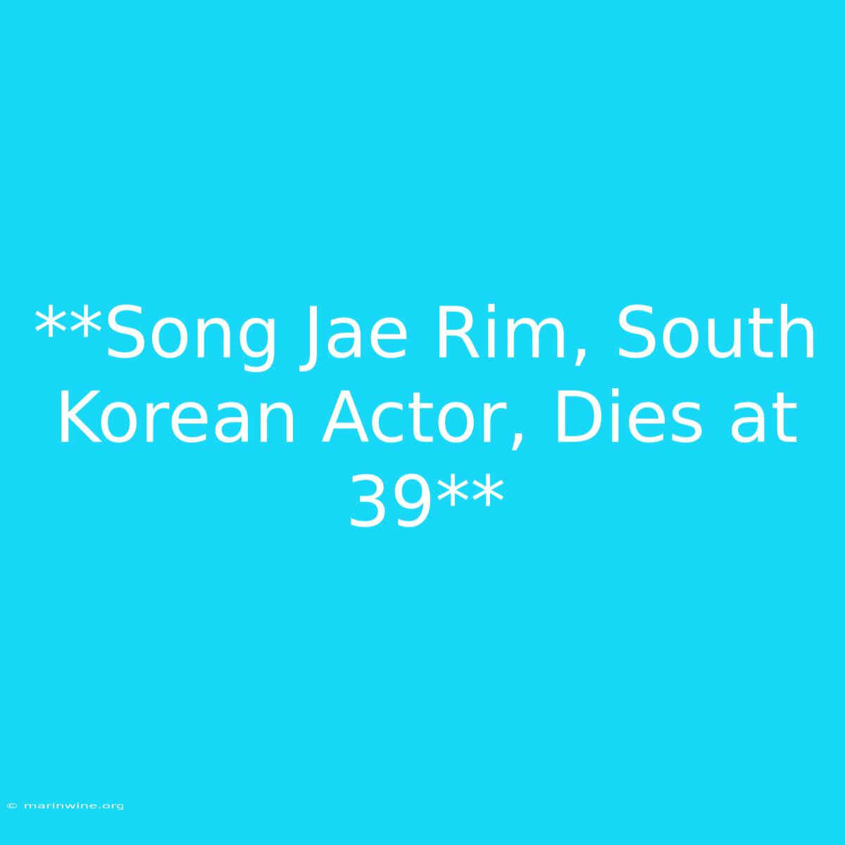 **Song Jae Rim, South Korean Actor, Dies At 39**