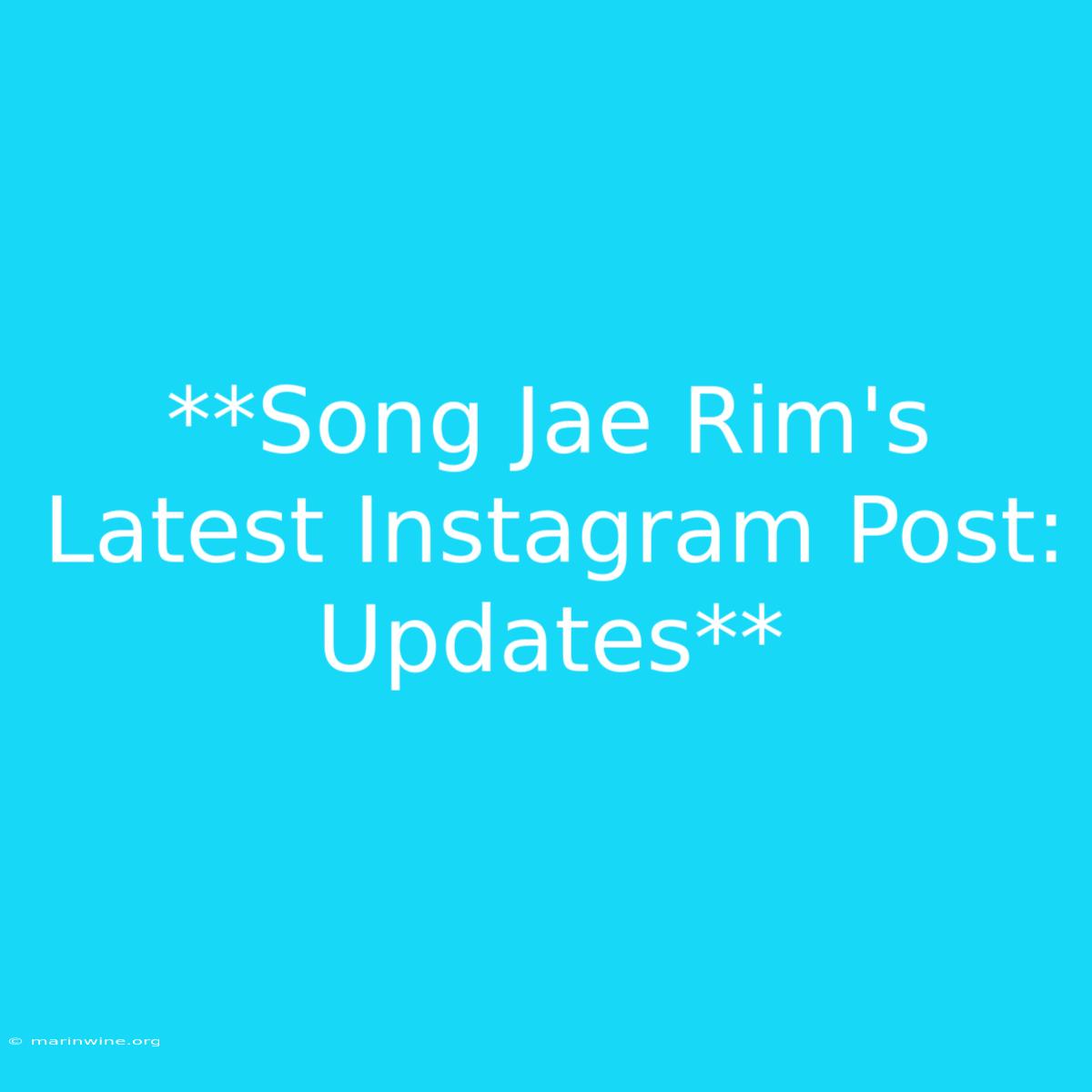 **Song Jae Rim's Latest Instagram Post: Updates**