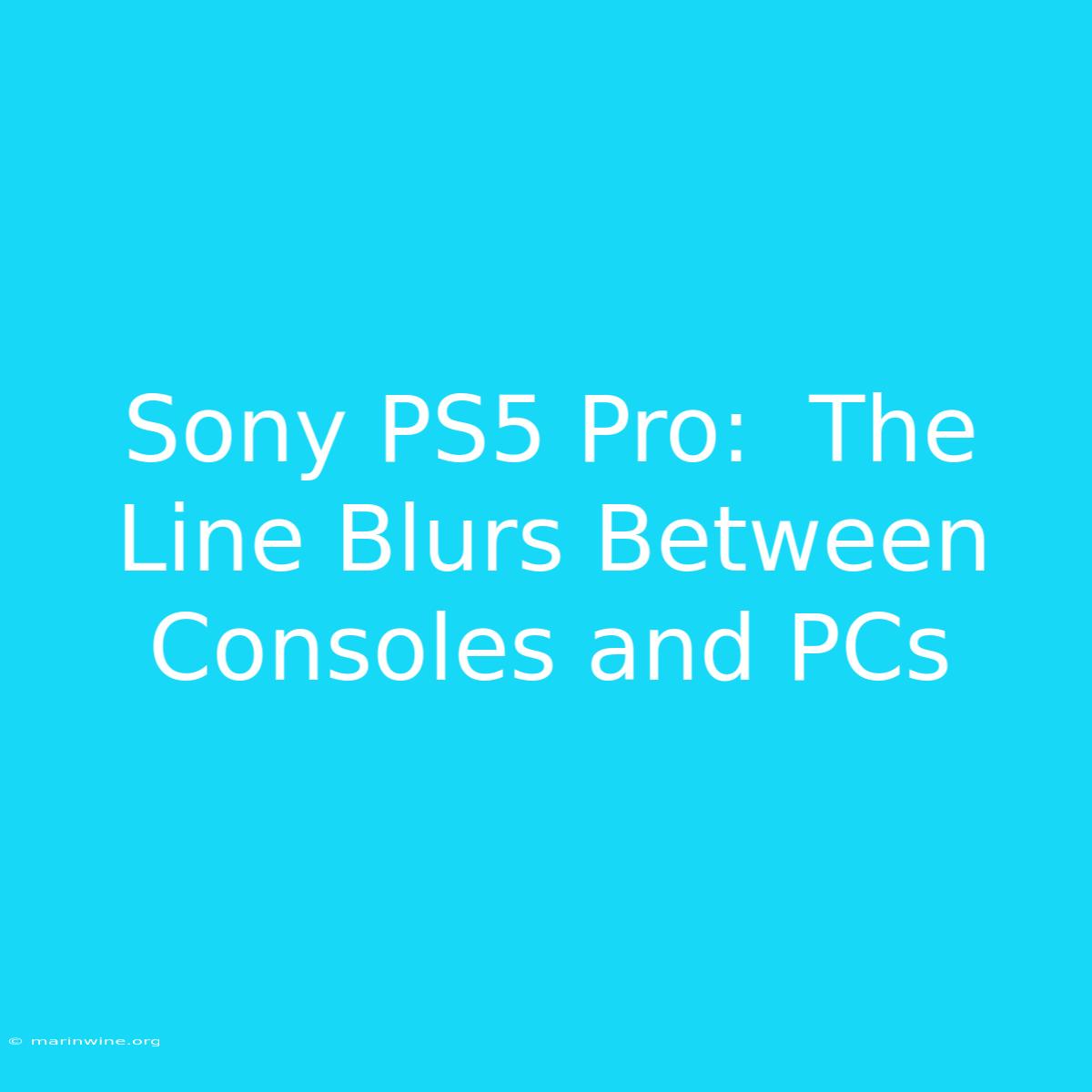 Sony PS5 Pro:  The Line Blurs Between Consoles And PCs