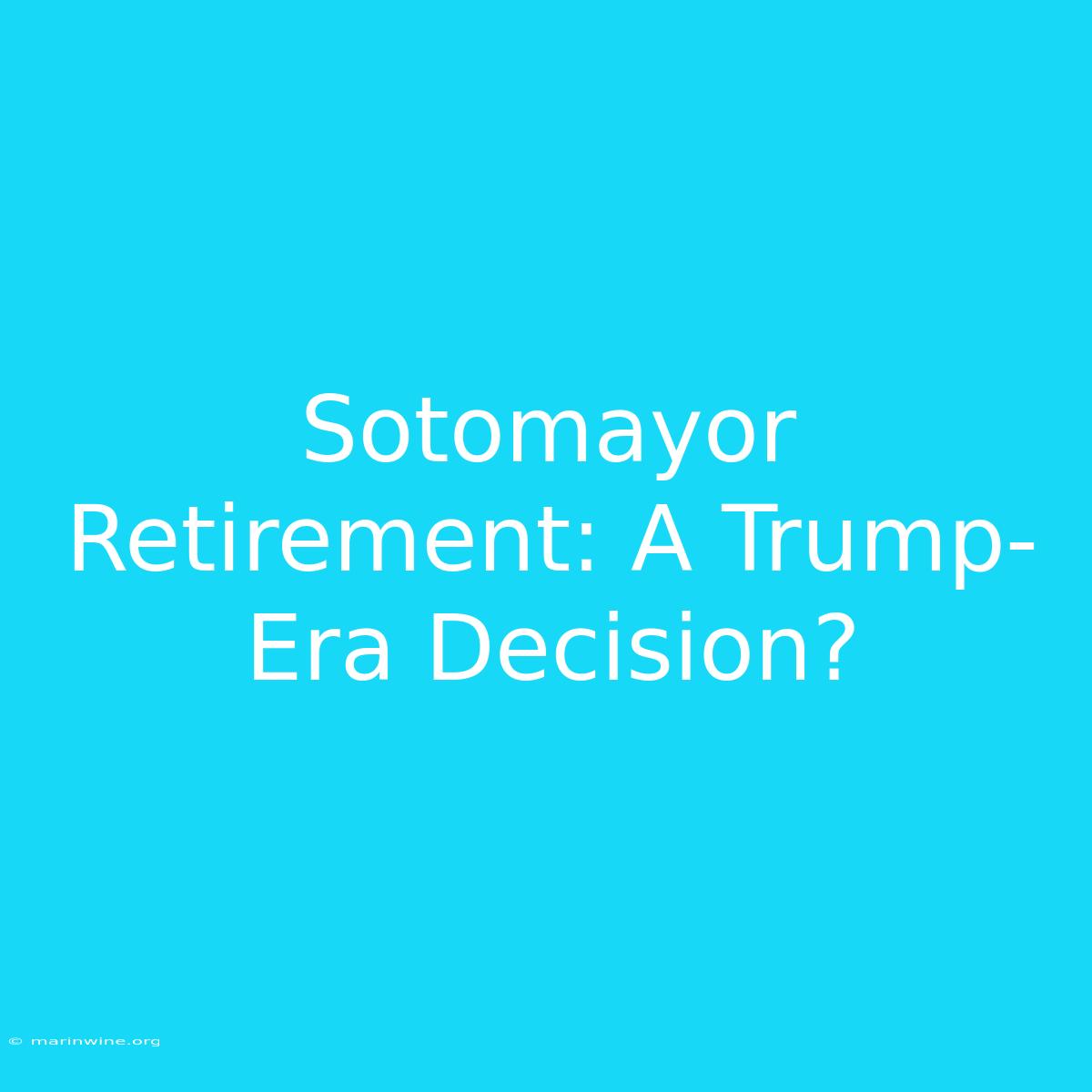 Sotomayor Retirement: A Trump-Era Decision?