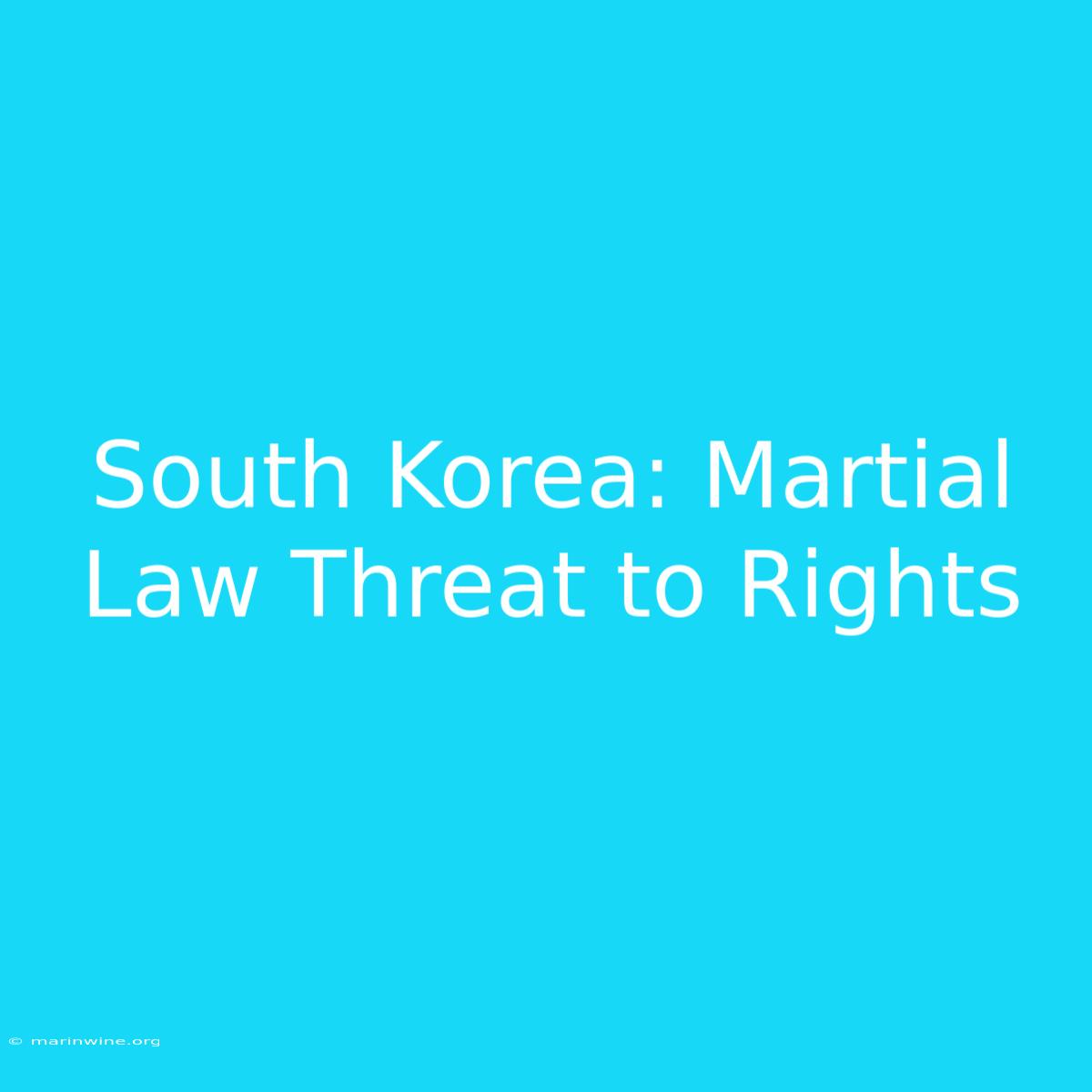 South Korea: Martial Law Threat To Rights