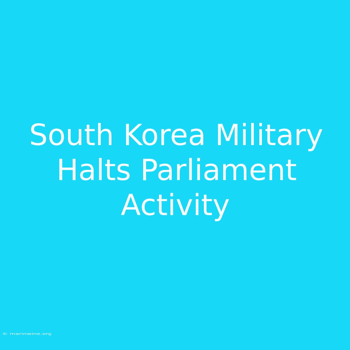 South Korea Military Halts Parliament Activity