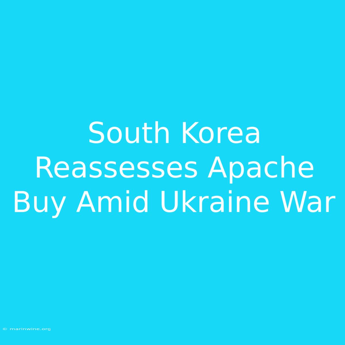 South Korea Reassesses Apache Buy Amid Ukraine War