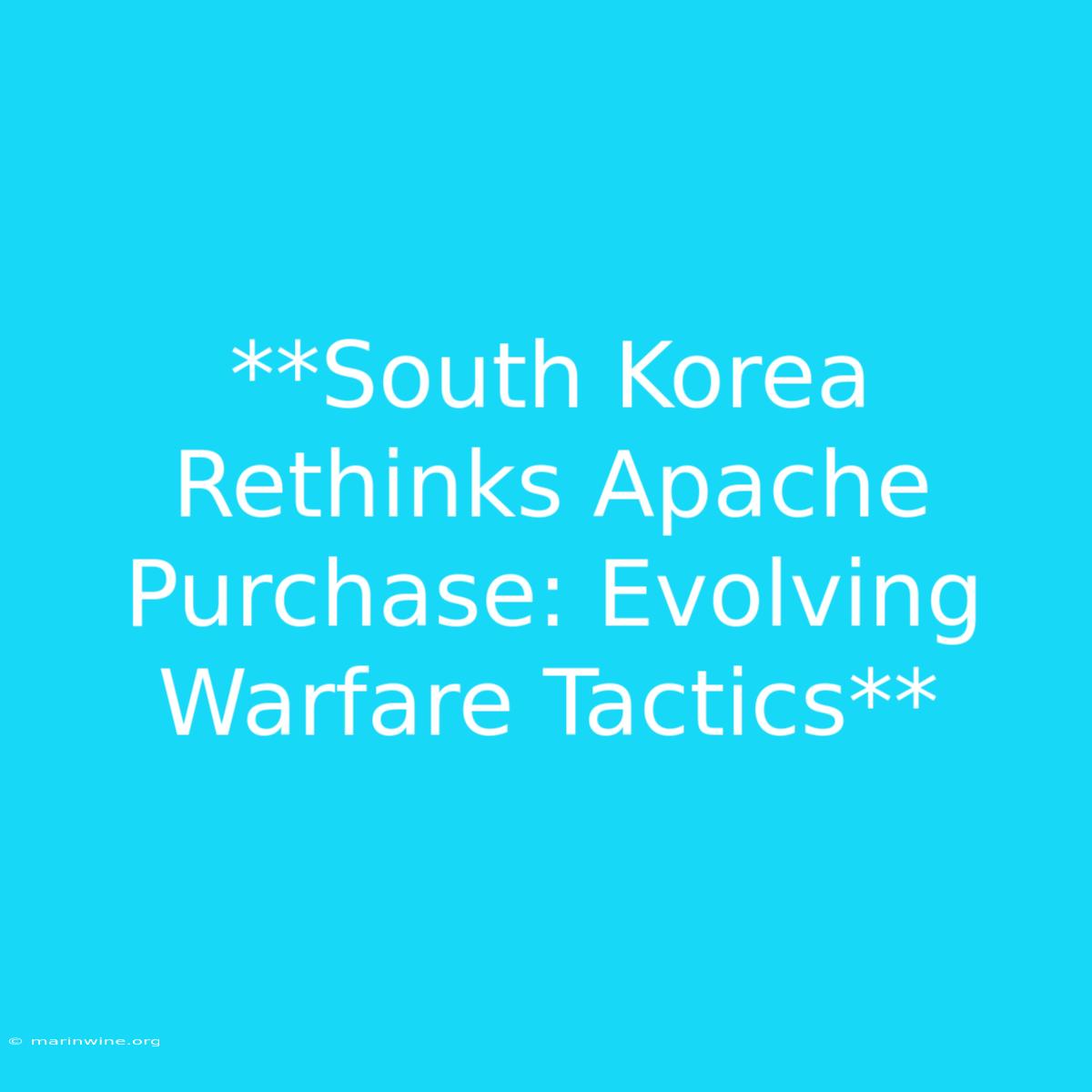 **South Korea Rethinks Apache Purchase: Evolving Warfare Tactics**