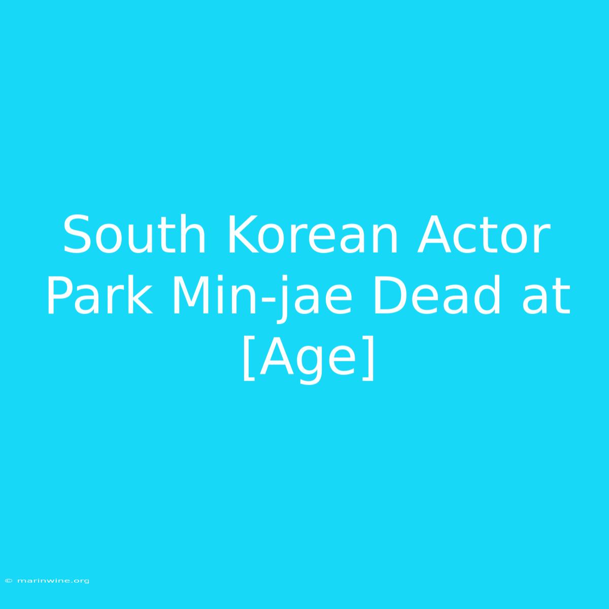 South Korean Actor Park Min-jae Dead At [Age]